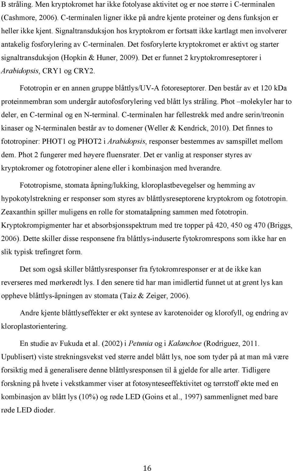 Det fosforylerte kryptokromet er aktivt og starter signaltransduksjon (Hopkin & Huner, 2009). Det er funnet 2 kryptokromreseptorer i Arabidopsis, CRY1 og CRY2.