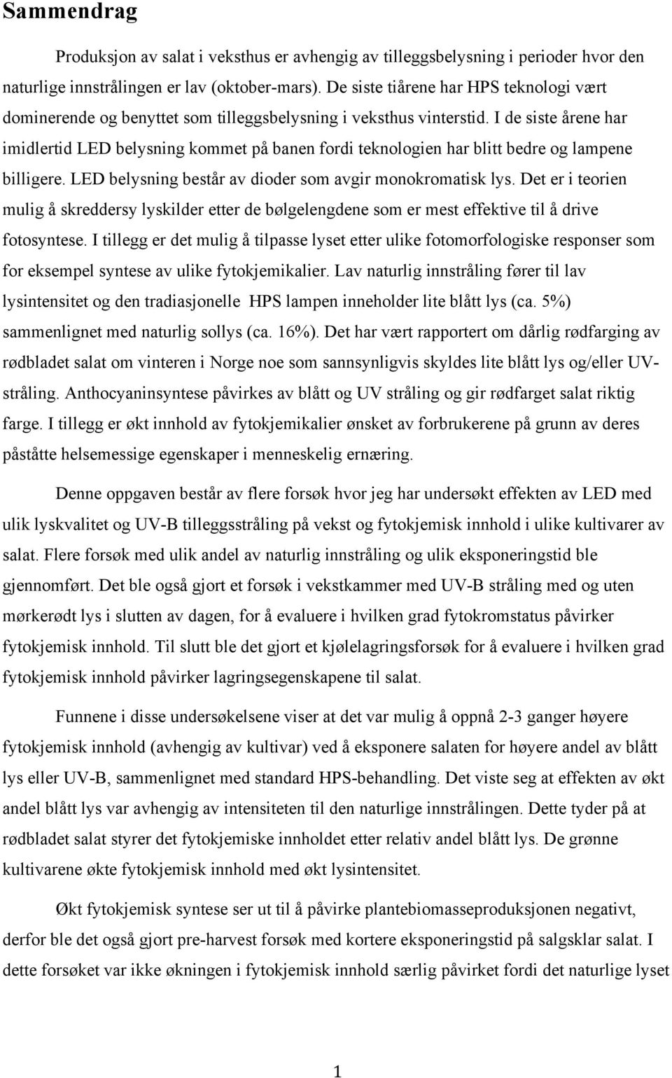 I de siste årene har imidlertid LED belysning kommet på banen fordi teknologien har blitt bedre og lampene billigere. LED belysning består av dioder som avgir monokromatisk lys.