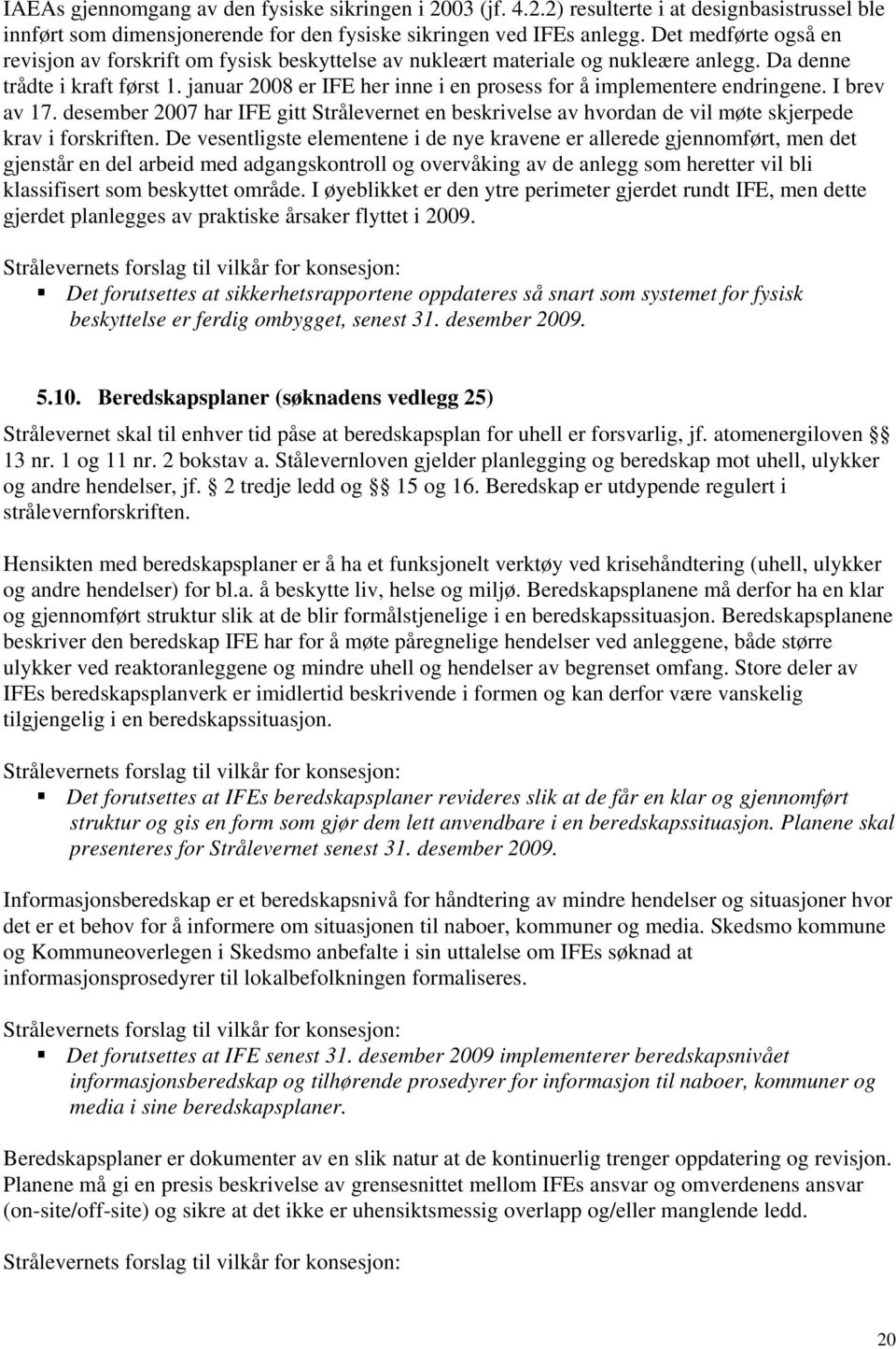 januar 2008 er IFE her inne i en prosess for å implementere endringene. I brev av 17. desember 2007 har IFE gitt Strålevernet en beskrivelse av hvordan de vil møte skjerpede krav i forskriften.