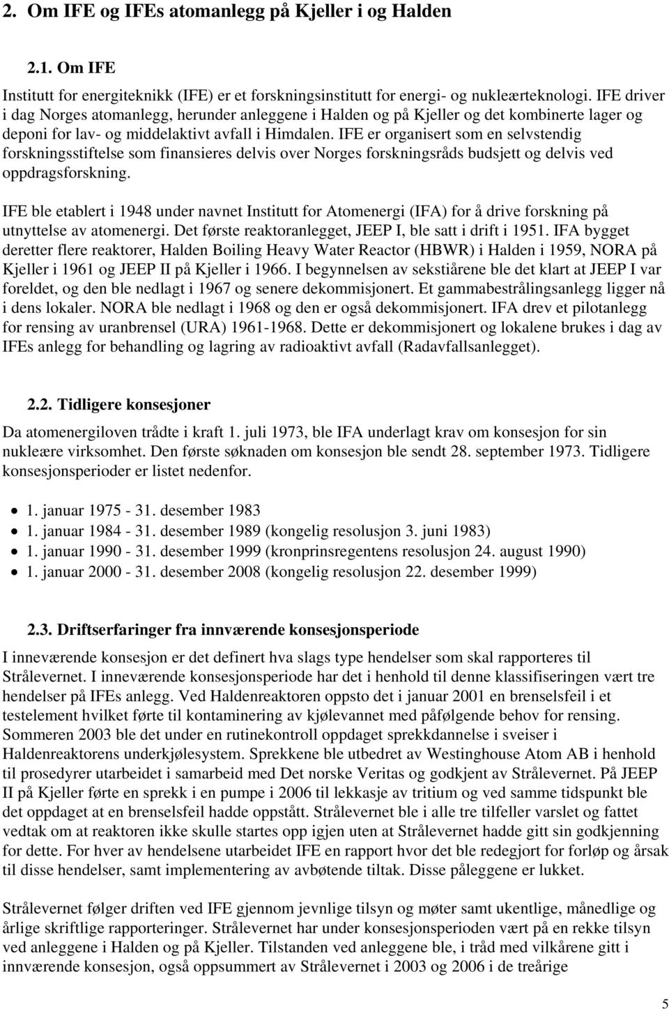 IFE er organisert som en selvstendig forskningsstiftelse som finansieres delvis over Norges forskningsråds budsjett og delvis ved oppdragsforskning.