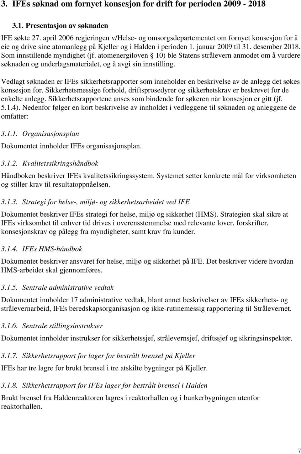 Som innstillende myndighet (jf. atomenergiloven 10) ble Statens strålevern anmodet om å vurdere søknaden og underlagsmaterialet, og å avgi sin innstilling.