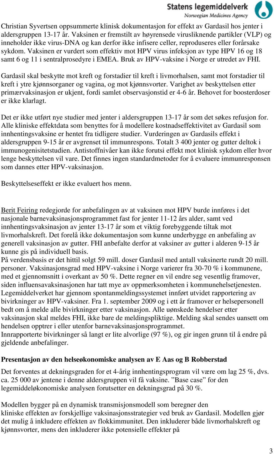 Vaksinen er vurdert som effektiv mot HPV virus infeksjon av type HPV 16 og 18 samt 6 og 11 i sentralprosedyre i EMEA. Bruk av HPV-vaksine i Norge er utredet av FHI.