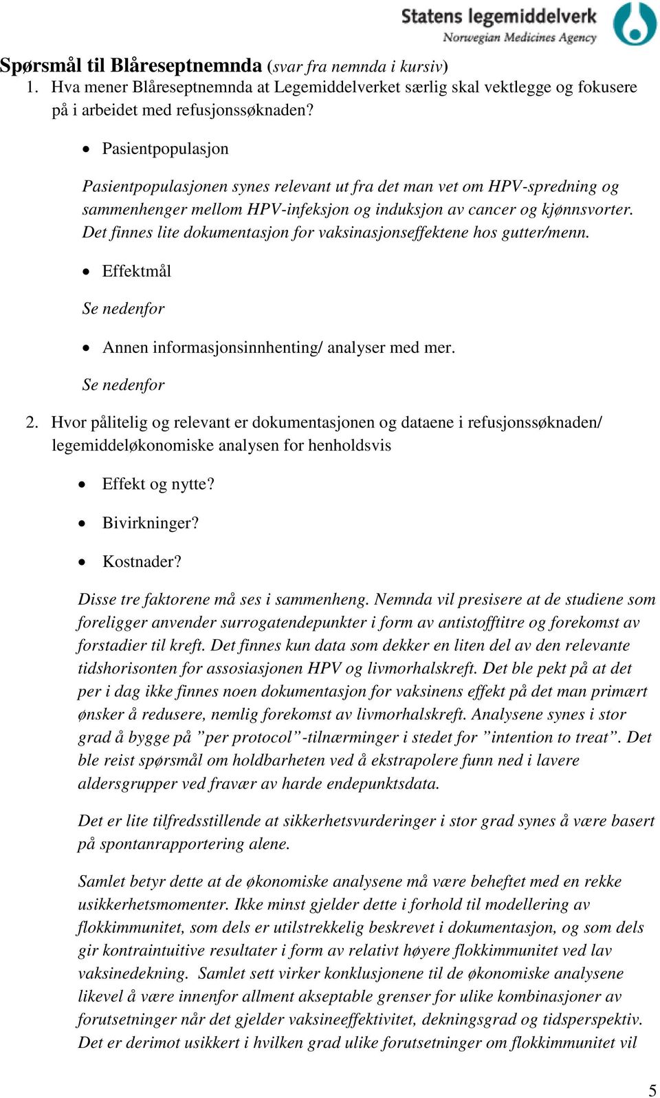 Det finnes lite dokumentasjon for vaksinasjonseffektene hos gutter/menn. Effektmål Se nedenfor Annen informasjonsinnhenting/ analyser med mer. Se nedenfor 2.