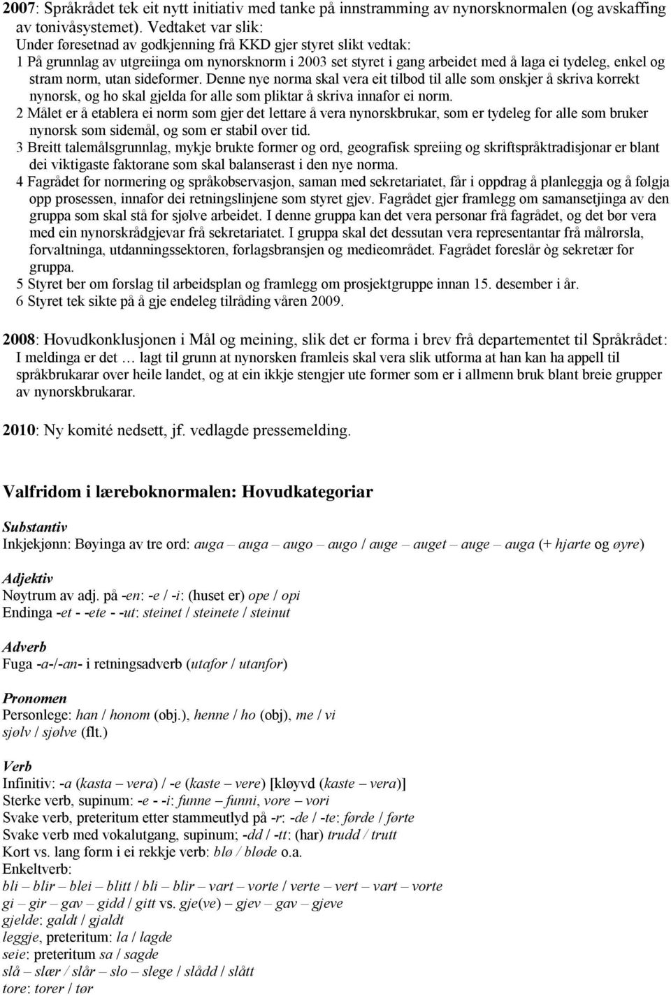 norm, utan sideformer. Denne nye norma skal vera eit tilbod til alle som ønskjer å skriva korrekt nynorsk, og ho skal gjelda for alle som pliktar å skriva innafor ei norm.