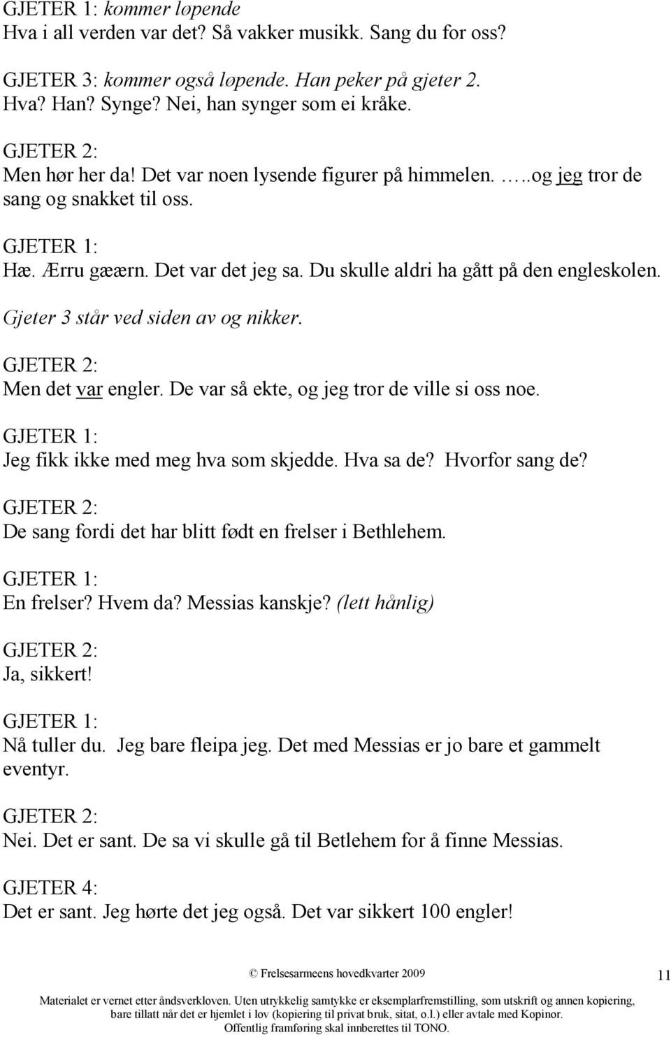 Gjeter 3 står ved siden av og nikker. GJETER 2: Men det var engler. De var så ekte, og jeg tror de ville si oss noe. GJETER 1: Jeg fikk ikke med meg hva som skjedde. Hva sa de? Hvorfor sang de?