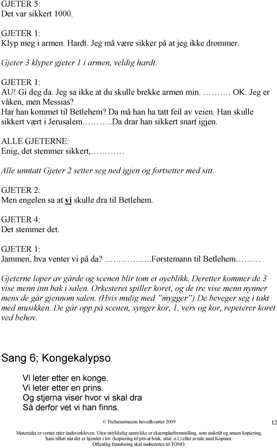 .Da drar han sikkert snart igjen. ALLE GJETERNE: Enig, det stemmer sikkert, Alle unntatt Gjeter 2 setter seg ned igjen og fortsetter med sitt. GJETER 2: Men engelen sa at vi skulle dra til Betlehem.