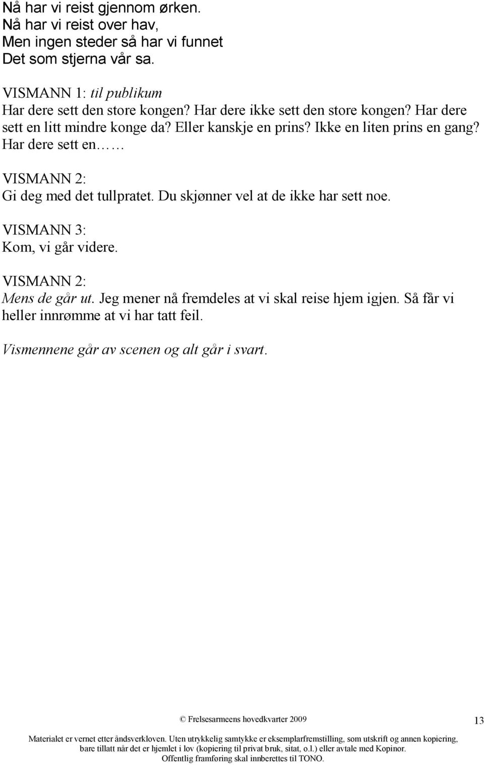 Eller kanskje en prins? Ikke en liten prins en gang? Har dere sett en VISMANN 2: Gi deg med det tullpratet. Du skjønner vel at de ikke har sett noe.