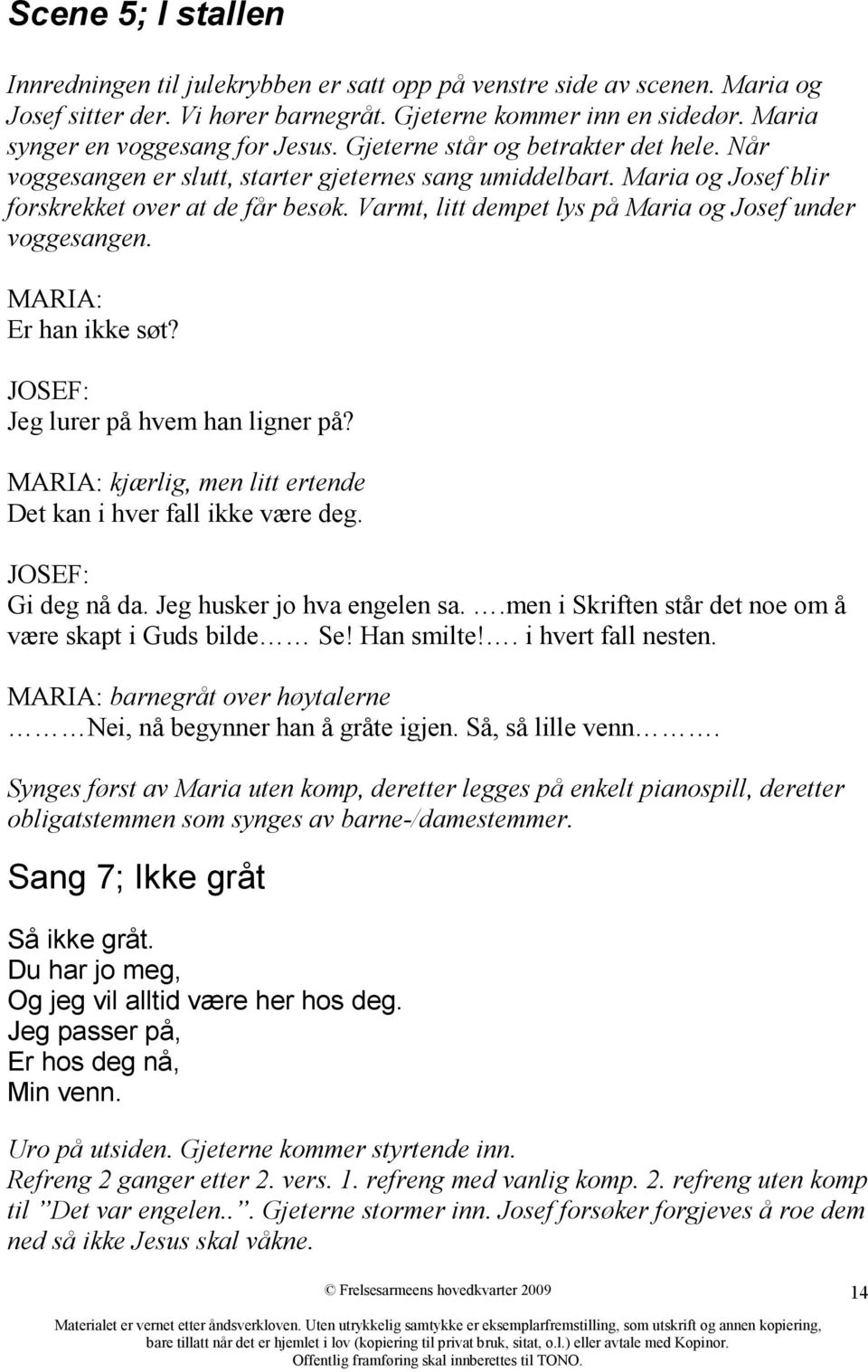 Varmt, litt dempet lys på Maria og Josef under voggesangen. MARIA: Er han ikke søt? JOSEF: Jeg lurer på hvem han ligner på? MARIA: kjærlig, men litt ertende Det kan i hver fall ikke være deg.