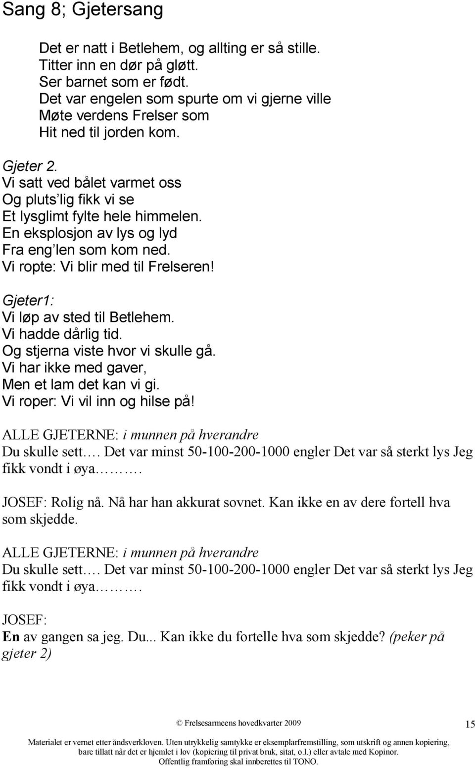 En eksplosjon av lys og lyd Fra eng len som kom ned. Vi ropte: Vi blir med til Frelseren! Gjeter1: Vi løp av sted til Betlehem. Vi hadde dårlig tid. Og stjerna viste hvor vi skulle gå.