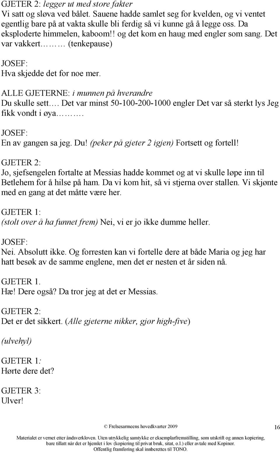 Det var minst 50-100-200-1000 engler Det var så sterkt lys Jeg fikk vondt i øya. JOSEF: En av gangen sa jeg. Du! (peker på gjeter 2 igjen) Fortsett og fortell!