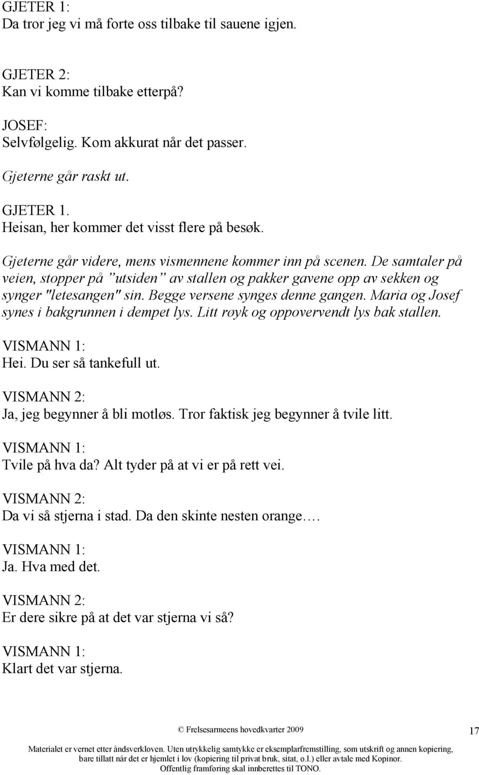 De samtaler på veien, stopper på utsiden av stallen og pakker gavene opp av sekken og synger "letesangen" sin. Begge versene synges denne gangen. Maria og Josef synes i bakgrunnen i dempet lys.