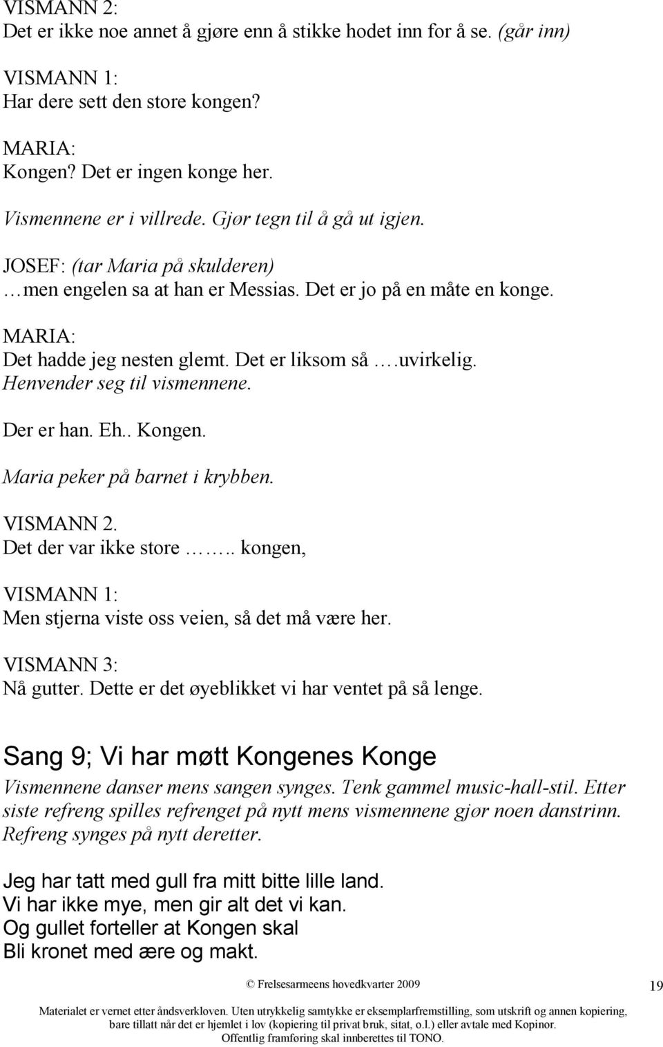 Henvender seg til vismennene. Der er han. Eh.. Kongen. Maria peker på barnet i krybben. VISMANN 2. Det der var ikke store.. kongen, VISMANN 1: Men stjerna viste oss veien, så det må være her.