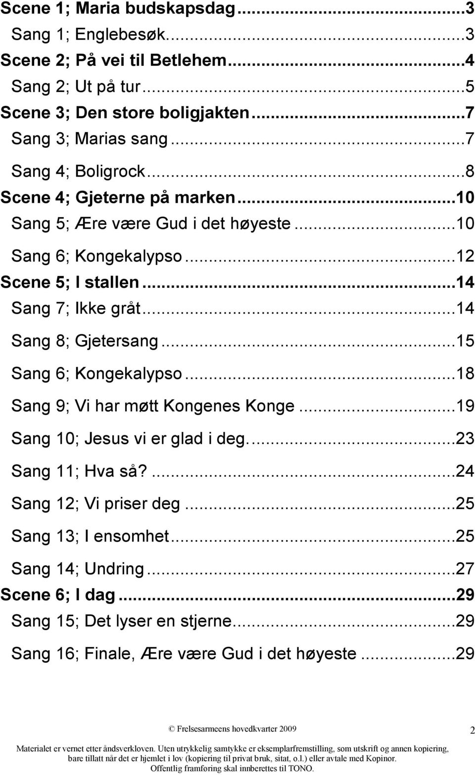 ..14 Sang 8; Gjetersang...15 Sang 6; Kongekalypso...18 Sang 9; Vi har møtt Kongenes Konge...19 Sang 10; Jesus vi er glad i deg....23 Sang 11; Hva så?