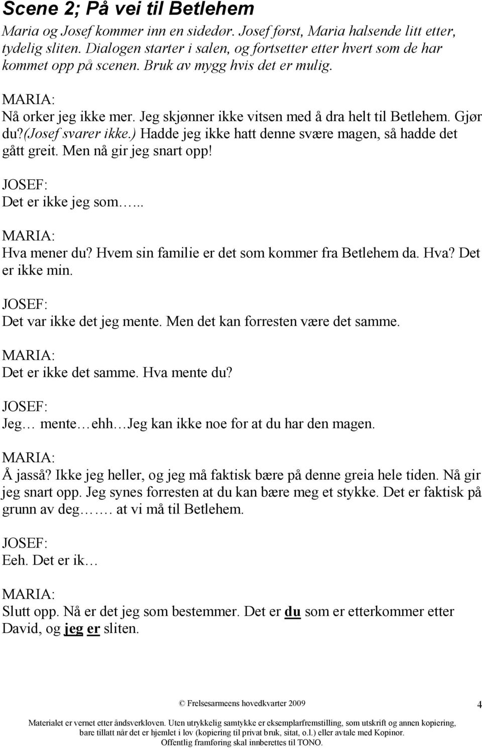 Gjør du?(josef svarer ikke.) Hadde jeg ikke hatt denne svære magen, så hadde det gått greit. Men nå gir jeg snart opp! JOSEF: Det er ikke jeg som... MARIA: Hva mener du?