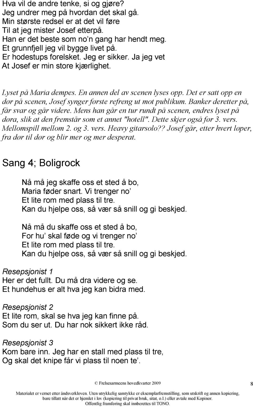 Det er satt opp en dør på scenen, Josef synger første refreng ut mot publikum. Banker deretter på, får svar og går videre.