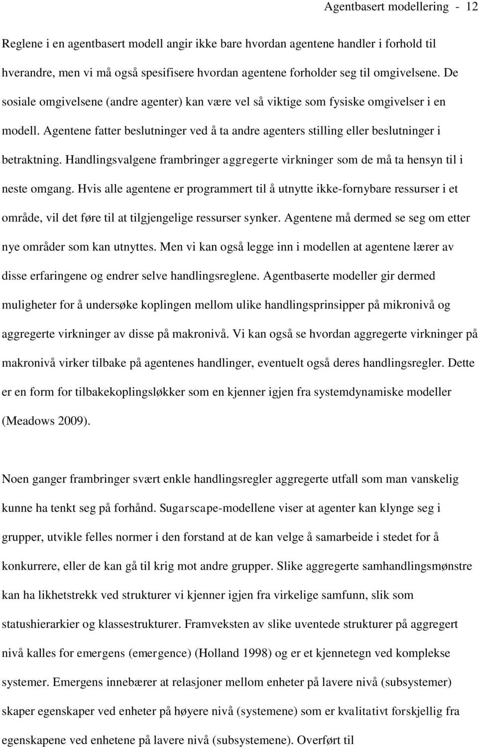 Agentene fatter beslutninger ved å ta andre agenters stilling eller beslutninger i betraktning. Handlingsvalgene frambringer aggregerte virkninger som de må ta hensyn til i neste omgang.