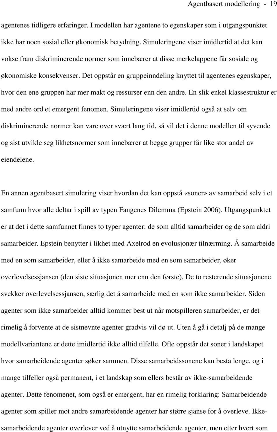 Det oppstår en gruppeinndeling knyttet til agentenes egenskaper, hvor den ene gruppen har mer makt og ressurser enn den andre. En slik enkel klassestruktur er med andre ord et emergent fenomen.