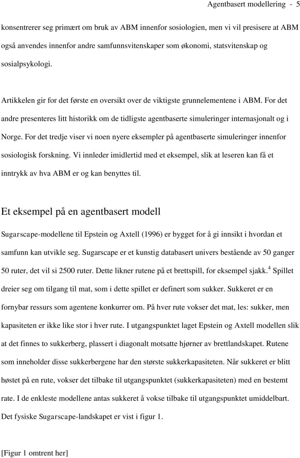 For det andre presenteres litt historikk om de tidligste agentbaserte simuleringer internasjonalt og i Norge.