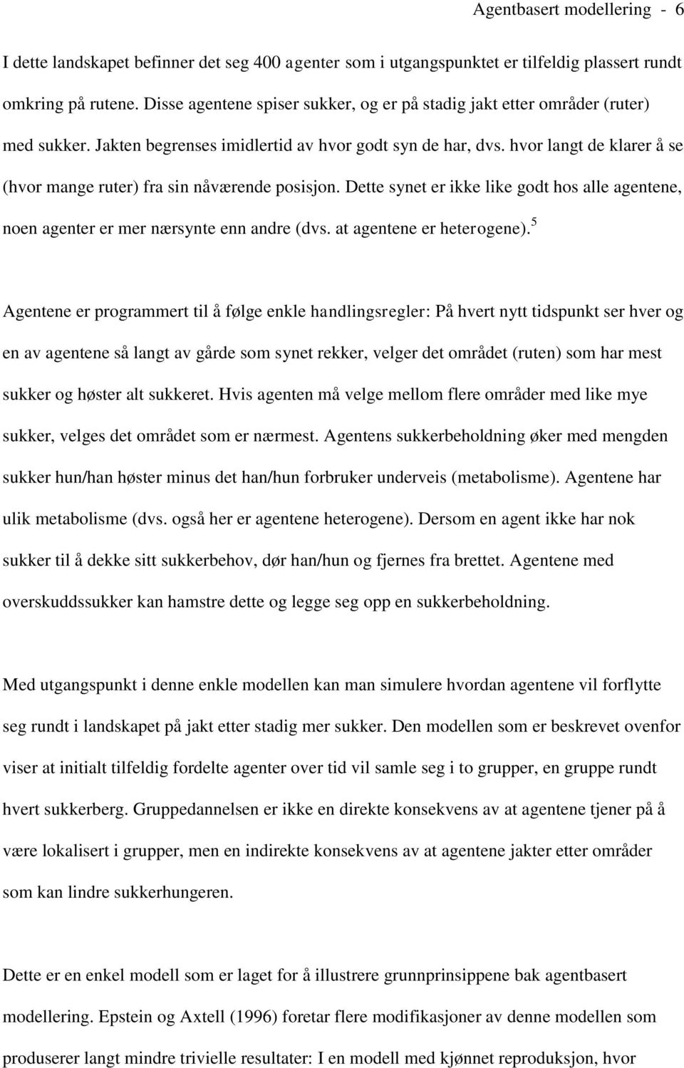 hvor langt de klarer å se (hvor mange ruter) fra sin nåværende posisjon. Dette synet er ikke like godt hos alle agentene, noen agenter er mer nærsynte enn andre (dvs. at agentene er heterogene).