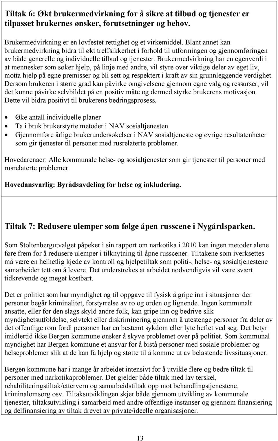 Brukermedvirkning har en egenverdi i at mennesker som søker hjelp, på linje med andre, vil styre over viktige deler av eget liv, motta hjelp på egne premisser og bli sett og respektert i kraft av sin