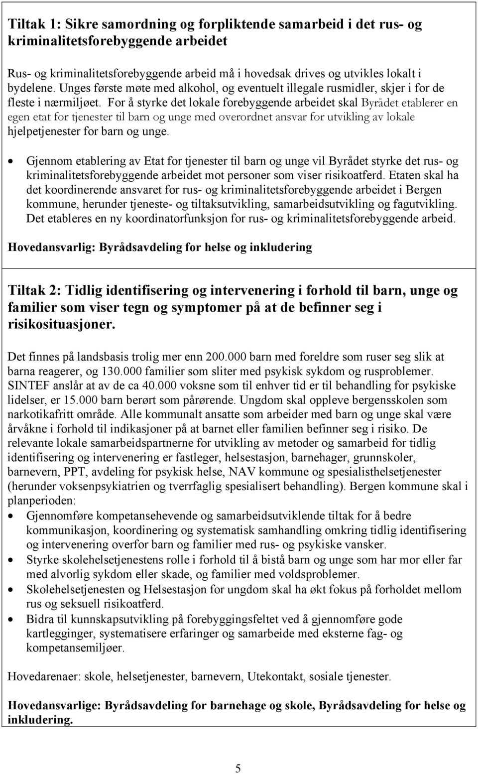 For å styrke det lokale forebyggende arbeidet skal Byrådet etablerer en egen etat for tjenester til barn og unge med overordnet ansvar for utvikling av lokale hjelpetjenester for barn og unge.