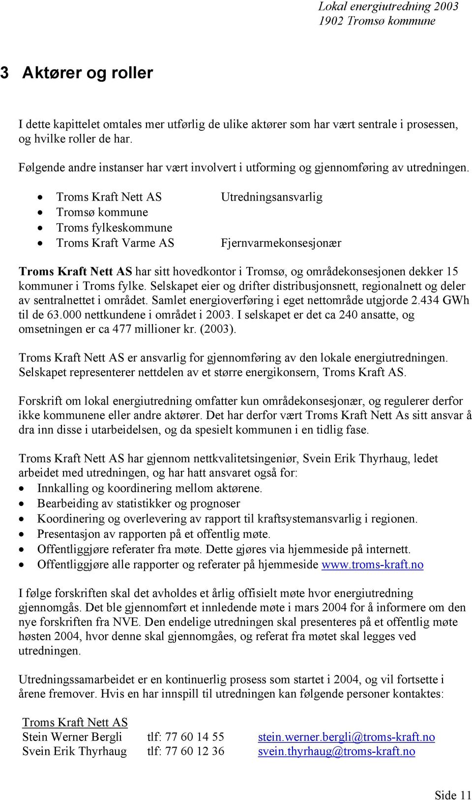 Troms Kraft Nett AS Utredningsansvarlig Tromsø kommune Troms fylkeskommune Troms Kraft Varme AS Fjernvarmekonsesjonær Troms Kraft Nett AS har sitt hovedkontor i Tromsø, og områdekonsesjonen dekker 15