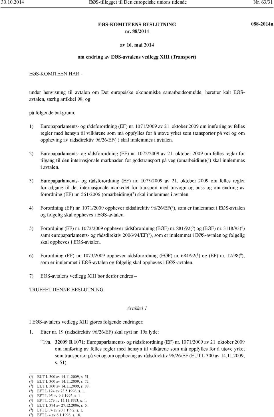 og på følgende bakgrunn: 1) Europaparlaments- og rådsforordning (EF) nr. 1071/2009 av 21.