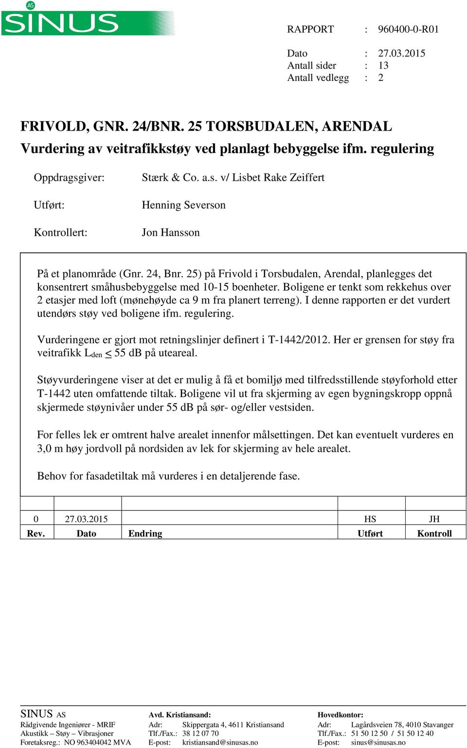 25) på Frivold i Torsbudalen, Arendal, planlegges det konsentrert småhusbebyggelse med 10-15 boenheter. Boligene er tenkt som rekkehus over 2 etasjer med loft (mønehøyde ca 9 m fra planert terreng).