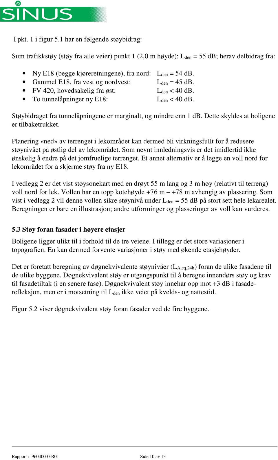 Dette skyldes at boligene er tilbaketrukket. Planering «ned» av terrenget i lekområdet kan dermed bli virkningsfullt for å redusere støynivået på østlig del av lekområdet.