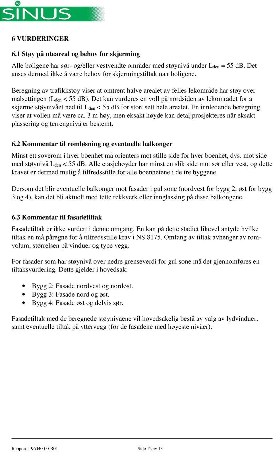 Det kan vurderes en voll på nordsiden av lekområdet for å skjerme støynivået ned til Lden < 55 db for stort sett hele arealet. En innledende beregning viser at vollen må være ca.