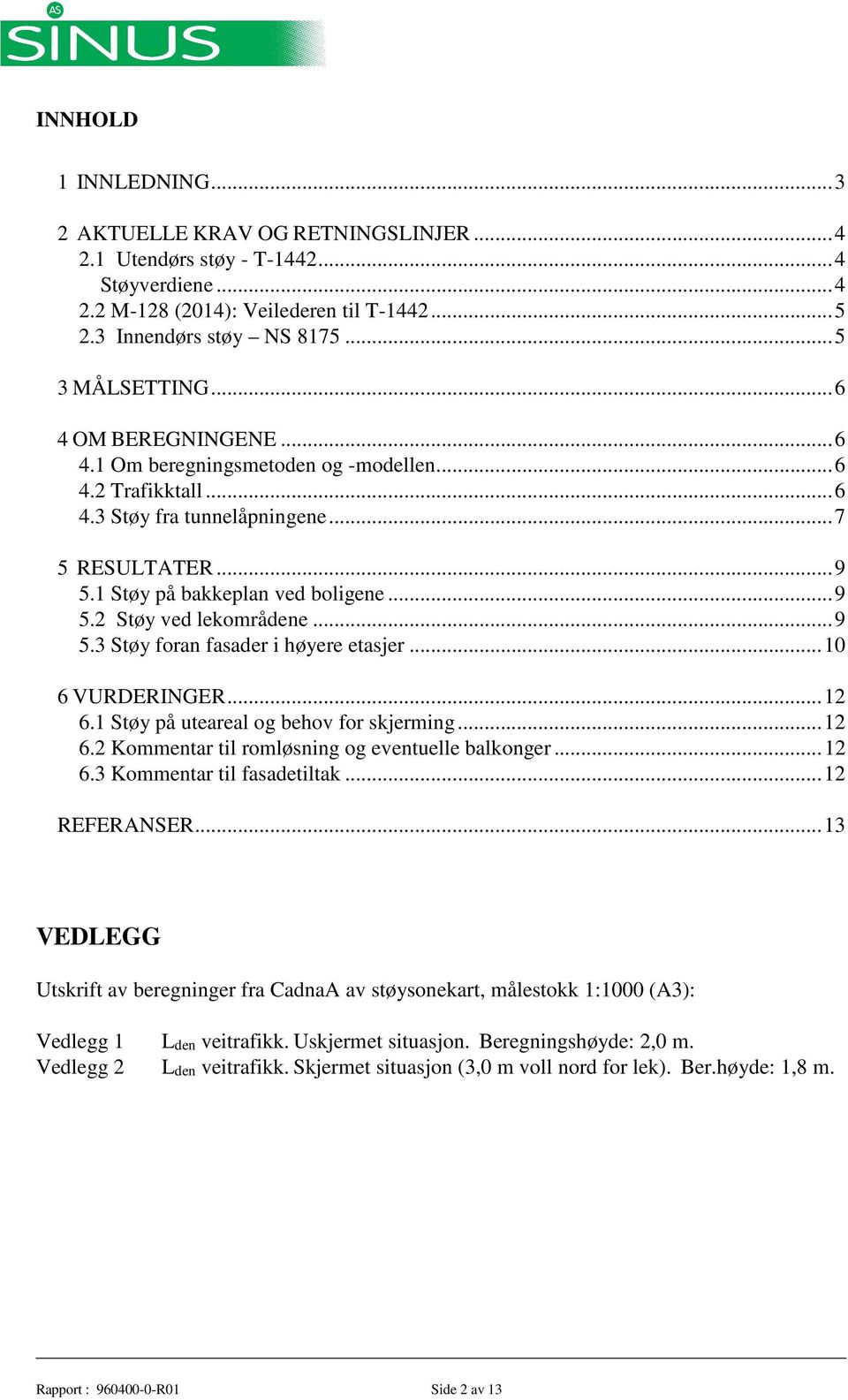 .. 9 5.2 Støy ved lekområdene... 9 5.3 Støy foran fasader i høyere etasjer... 10 6 VURDERINGER... 12 6.1 Støy på uteareal og behov for skjerming... 12 6.2 Kommentar til romløsning og eventuelle balkonger.