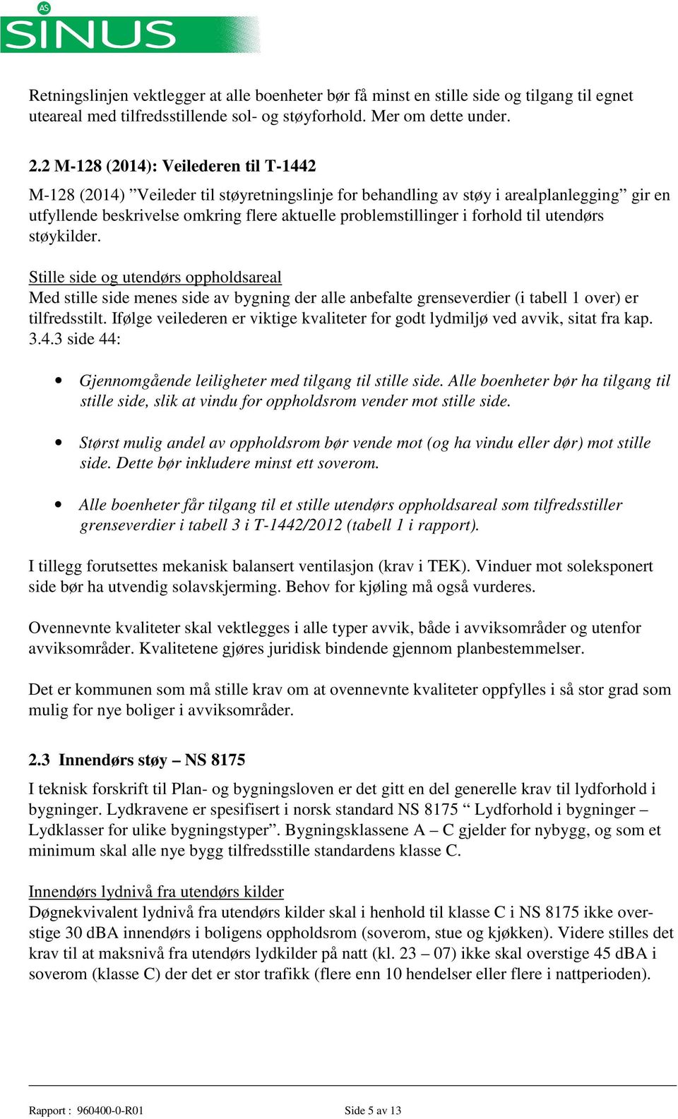 forhold til utendørs støykilder. Stille side og utendørs oppholdsareal Med stille side menes side av bygning der alle anbefalte grenseverdier (i tabell 1 over) er tilfredsstilt.