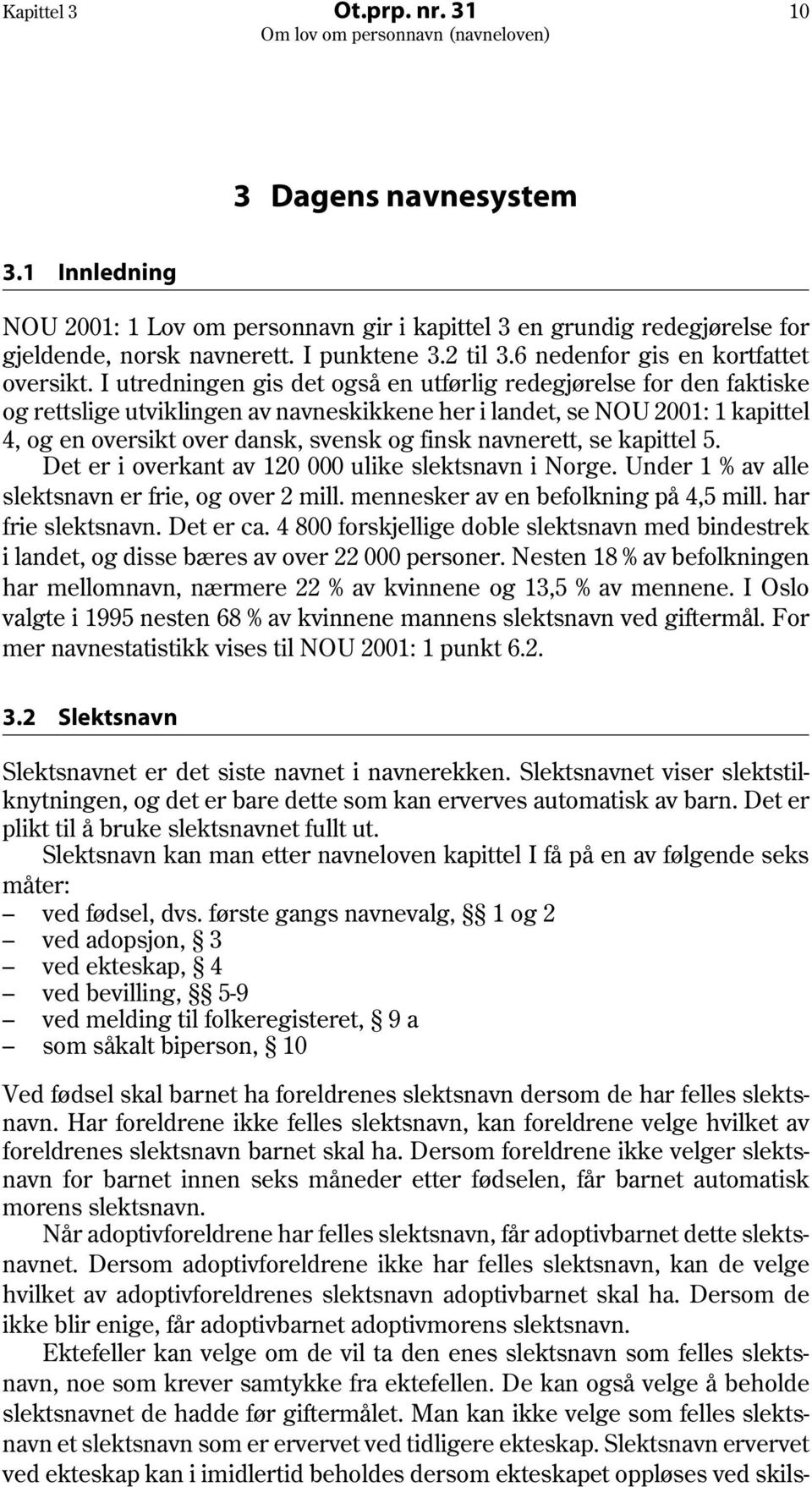 I utredningen gis det også en utførlig redegjørelse for den faktiske og rettslige utviklingen av navneskikkene her i landet, se NOU 2001: 1 kapittel 4, og en oversikt over dansk, svensk og finsk