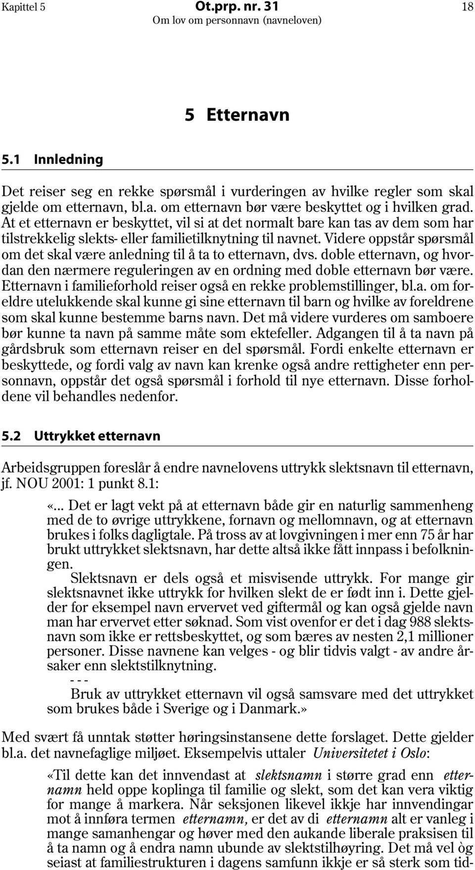 Videre oppstår spørsmål om det skal være anledning til å ta to etternavn, dvs. doble etternavn, og hvordan den nærmere reguleringen av en ordning med doble etternavn bør være.