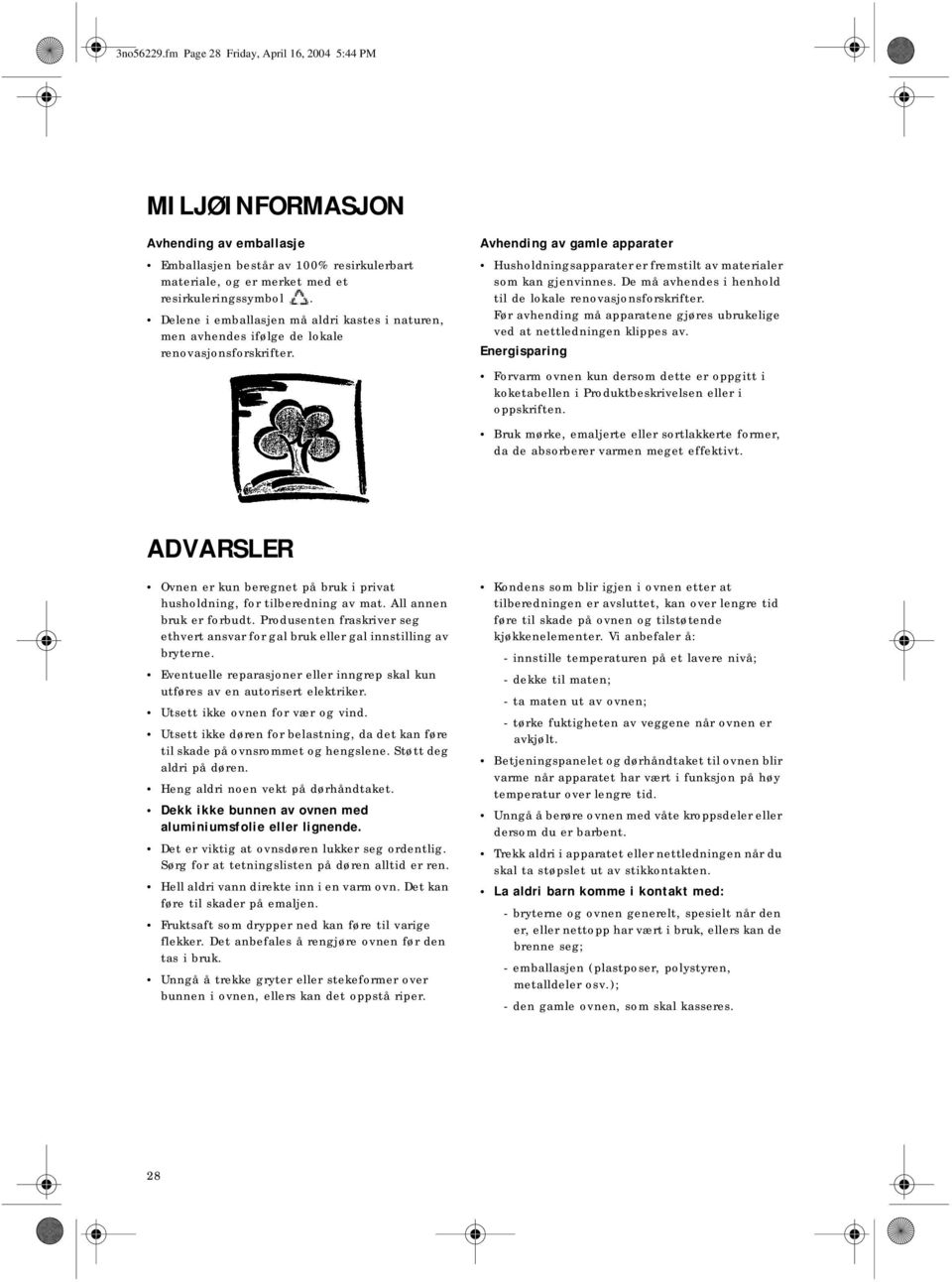 De må avhendes i henhold til de lokale renovasjonsforskrifter. Før avhending må apparatene gjøres ubrukelige ved at nettledningen klippes av.