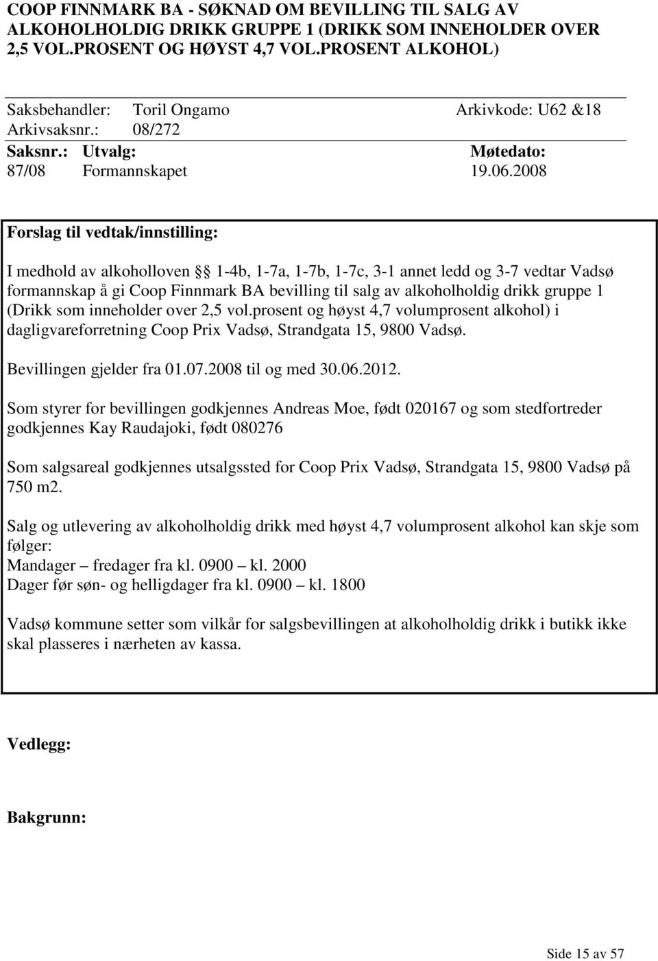 2008 Forslag til vedtak/innstilling: I medhold av alkoholloven 1-4b, 1-7a, 1-7b, 1-7c, 3-1 annet ledd og 3-7 vedtar Vadsø formannskap å gi Coop Finnmark BA bevilling til salg av alkoholholdig drikk