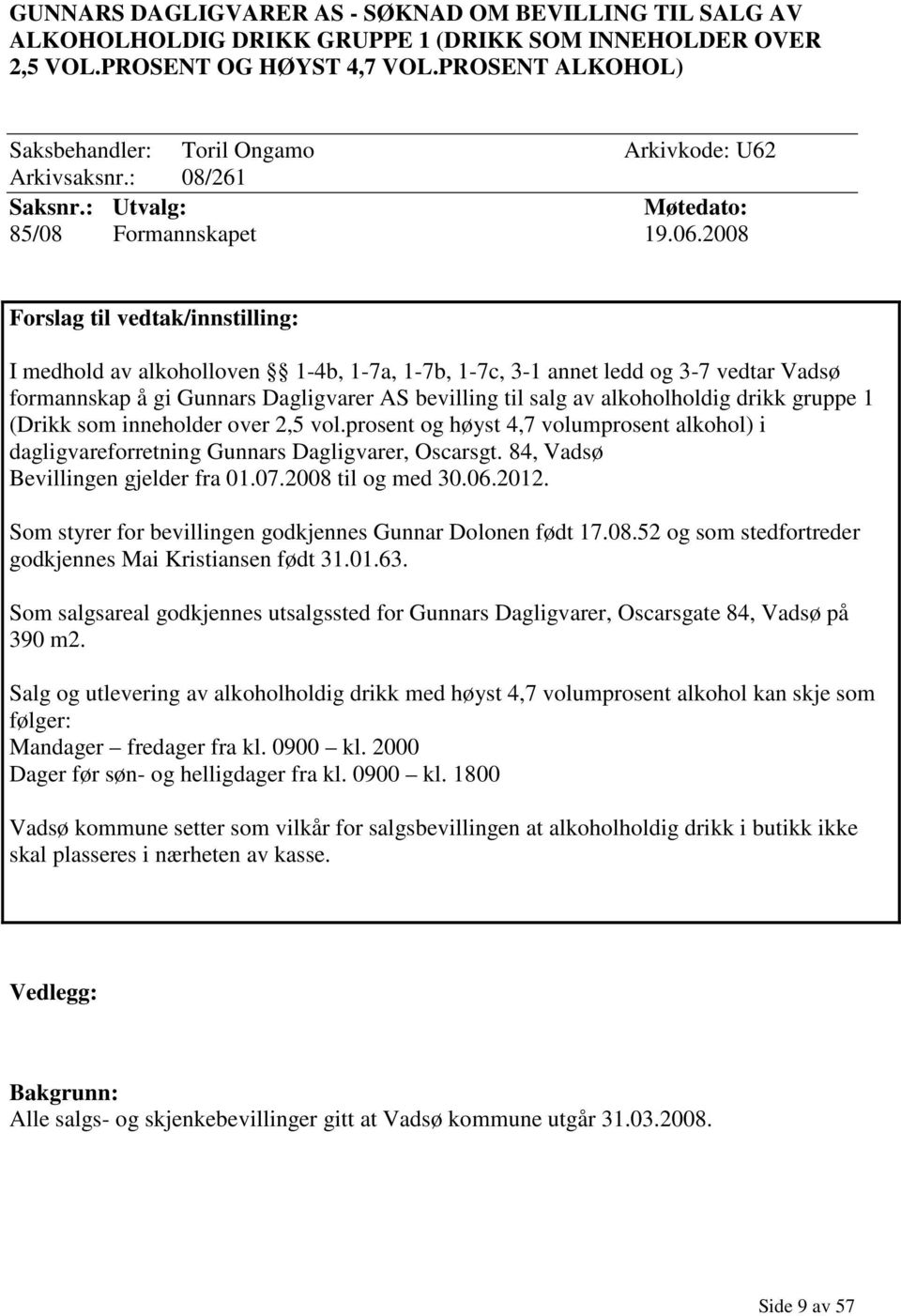 2008 Forslag til vedtak/innstilling: I medhold av alkoholloven 1-4b, 1-7a, 1-7b, 1-7c, 3-1 annet ledd og 3-7 vedtar Vadsø formannskap å gi Gunnars Dagligvarer AS bevilling til salg av alkoholholdig