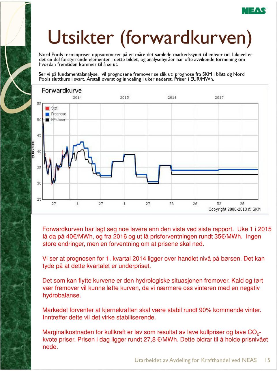 Det som kan flytte kurvene er den hydrologiske situasjonen fremover. Kald og tørt vær fremover vil kunne løfte kurven, da vi nærmere oss vinteren med en negativ hydrobalanse.