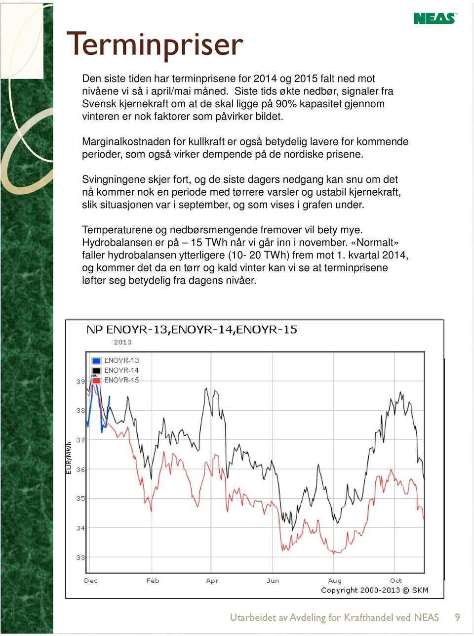 Marginalkostnaden for kullkraft er også betydelig lavere for kommende perioder, som også virker dempende på de nordiske prisene.