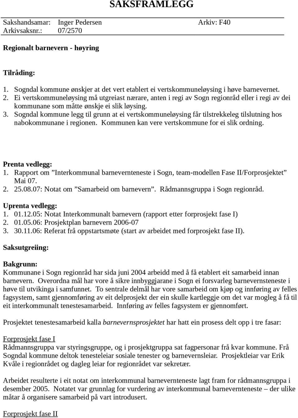 Ei vertskommuneløysing må utgreiast nærare, anten i regi av Sogn regionråd eller i regi av dei kommunane som måtte ønskje ei slik løysing. 3.