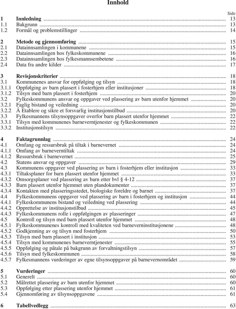 .. 18 3.1.2 Tilsyn med barn plassert i fosterhjem... 20 3.2 Fylkeskommunens ansvar og oppgaver ved plassering av barn utenfor hjemmet... 20 3.2.1 Faglig bistand og veiledning... 20 3.2.2 Å Etablere og sikre et forsvarlig institusjonstilbud.