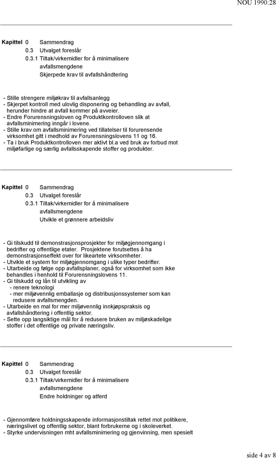 - Stille krav om avfallsminimering ved tillatelser til forurensende virksomhet gitt i medhold av Forurensningslovens 11 og 16. - Ta i bruk Produktkontrolloven mer aktivt bl.