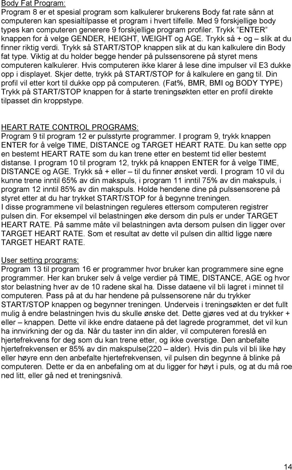 Trykk så START/STOP knappen slik at du kan kalkulere din Body fat type. Viktig at du holder begge hender på pulssensorene på styret mens computeren kalkulerer.