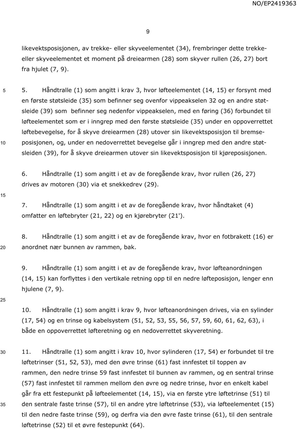 nedenfor vippeakselen, med en føring (36) forbundet til løfteelementet som er i inngrep med den første støtsleide (3) under en oppoverrettet løftebevegelse, for å skyve dreiearmen (28) utover sin