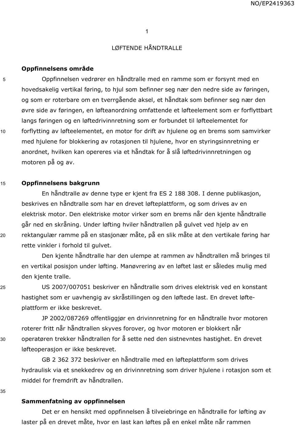 løftedrivinnretning som er forbundet til løfteelementet for forflytting av løfteelementet, en motor for drift av hjulene og en brems som samvirker med hjulene for blokkering av rotasjonen til