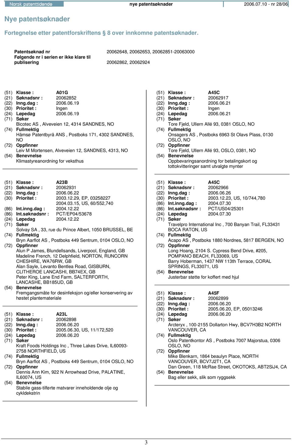 06.19 Bicotec AS, Alveveien 12, 4314 SANDNES, Håmsø Patentbyrå ANS, Postboks 171, 4302 SANDNES, Leiv M Mortensen, Alveveien 12, SANDNES, 4313, Klimastyreanordning for veksthus (51) Klasse : A45C (21)