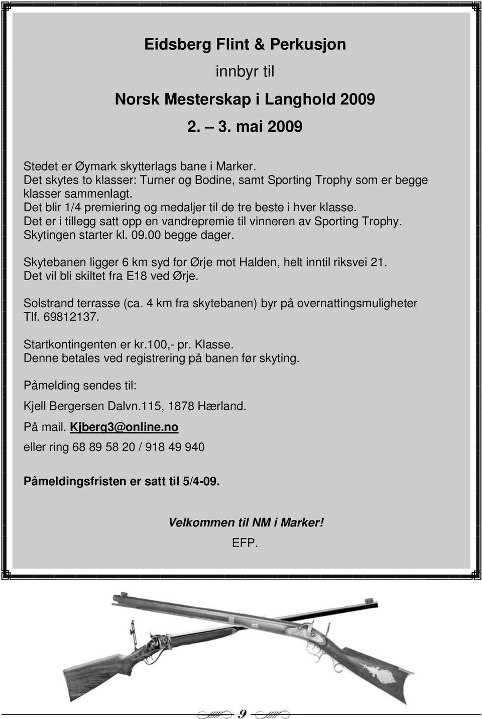 Det er i tillegg satt opp en vandrepremie til vinneren av Sporting Trophy. Skytingen starter kl. 09.00 begge dager. Skytebanen ligger 6 km syd for Ørje mot Halden, helt inntil riksvei 21.