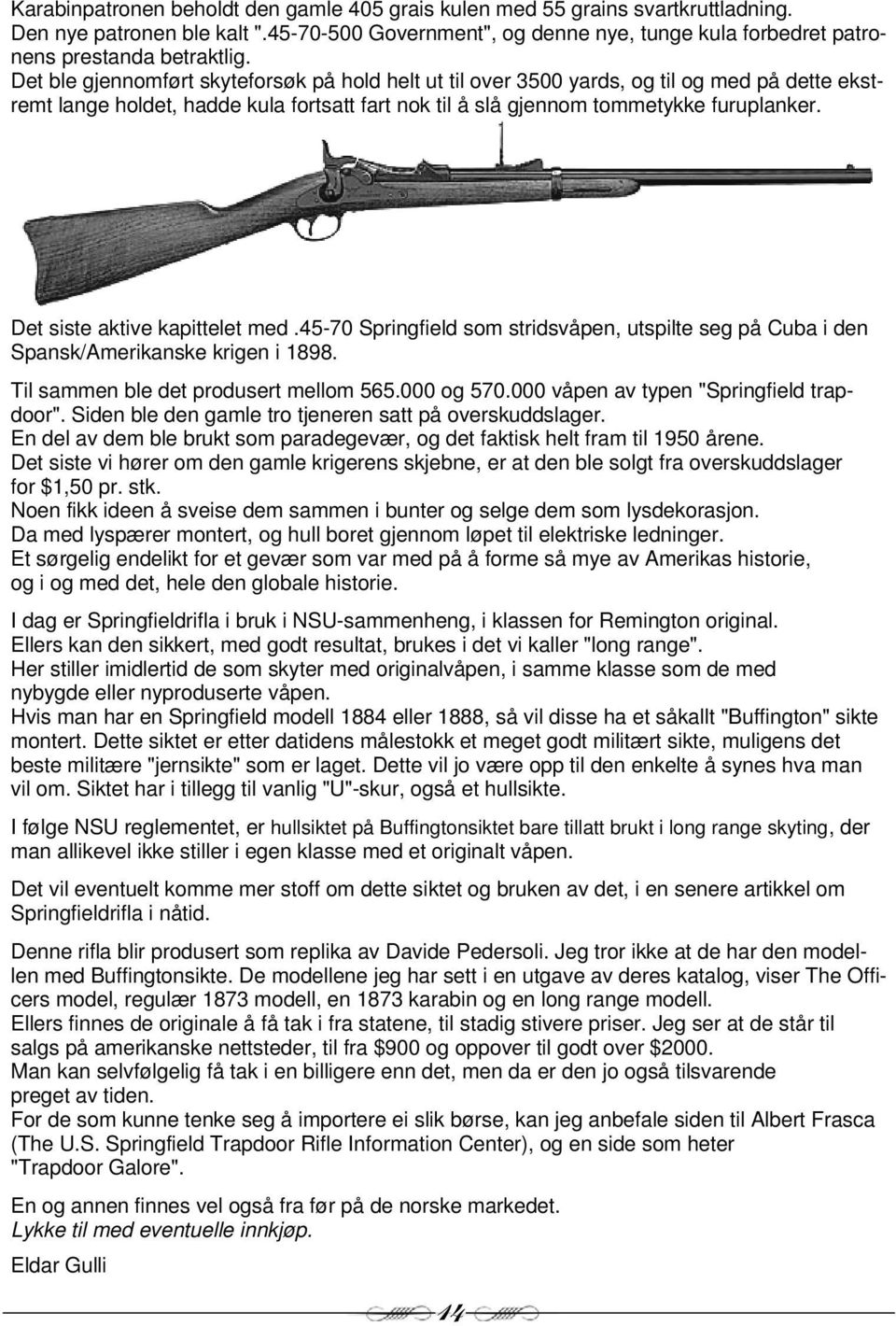 Det siste aktive kapittelet med.45-70 Springfield som stridsvåpen, utspilte seg på Cuba i den Spansk/Amerikanske krigen i 1898. Til sammen ble det produsert mellom 565.000 og 570.