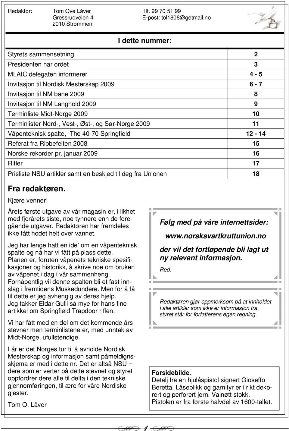 NM Langhold 2009 9 Terminliste Midt-Norge 2009 10 Terminlister Nord-, Vest-, Øst-, og Sør-Norge 2009 11 Våpenteknisk spalte, The 40-70 Springfield 12-14 Referat fra Ribbefelten 2008 15 Norske