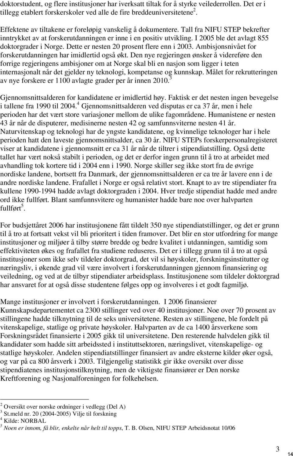 I 2005 ble det avlagt 855 doktorgrader i Norge. Dette er nesten 20 prosent flere enn i 2003. Ambisjonsnivået for forskerutdanningen har imidlertid også økt.